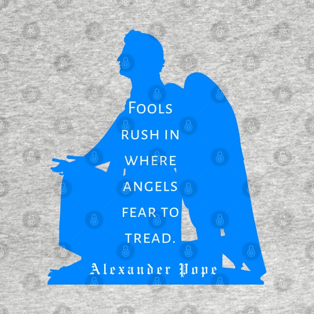 Alexander Pope  quote: Fools rush in where angels fear to tread by artbleed